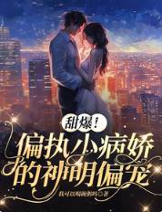 甜爆!偏执小病娇的神明偏宠