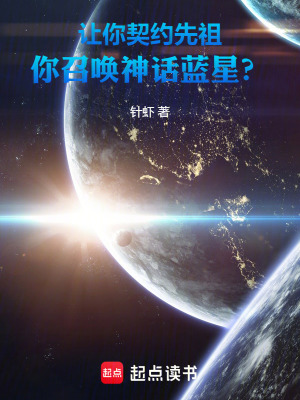 让你契约先祖,你召唤神话蓝星?