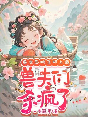 兽世恶雌集邮上瘾,兽夫们杀疯了