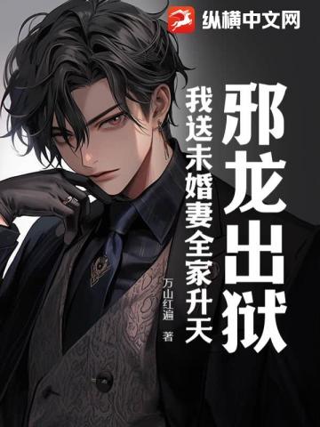 邪龙出狱:我送未婚妻全家升天!